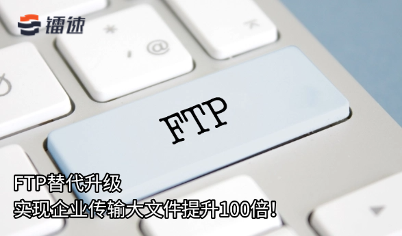 FTP替代升级，实现企业传输大文件提升100倍！