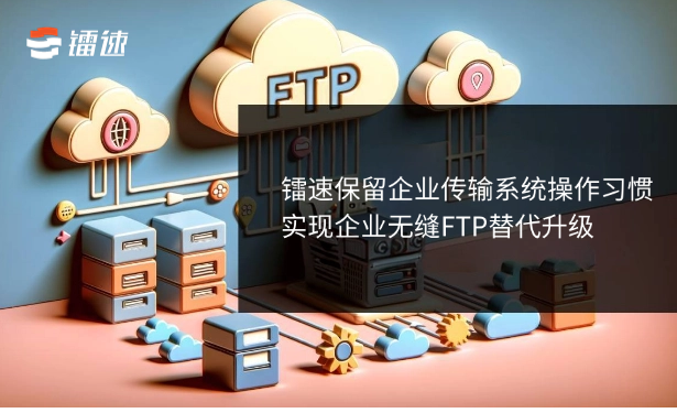 镭速保留企业传输系统操作习惯实现企业无缝FTP替代升级