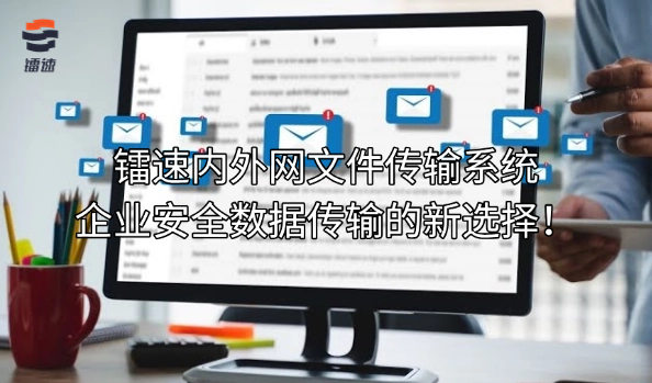 镭速内外网文件传输系统，企业安全数据传输的新选择！
