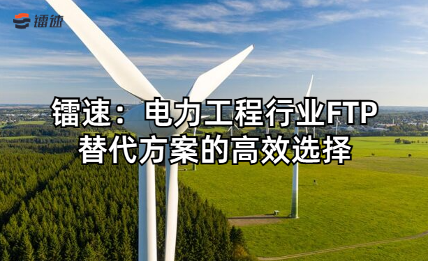 镭速：电力工程行业FTP替代方案的高效选择