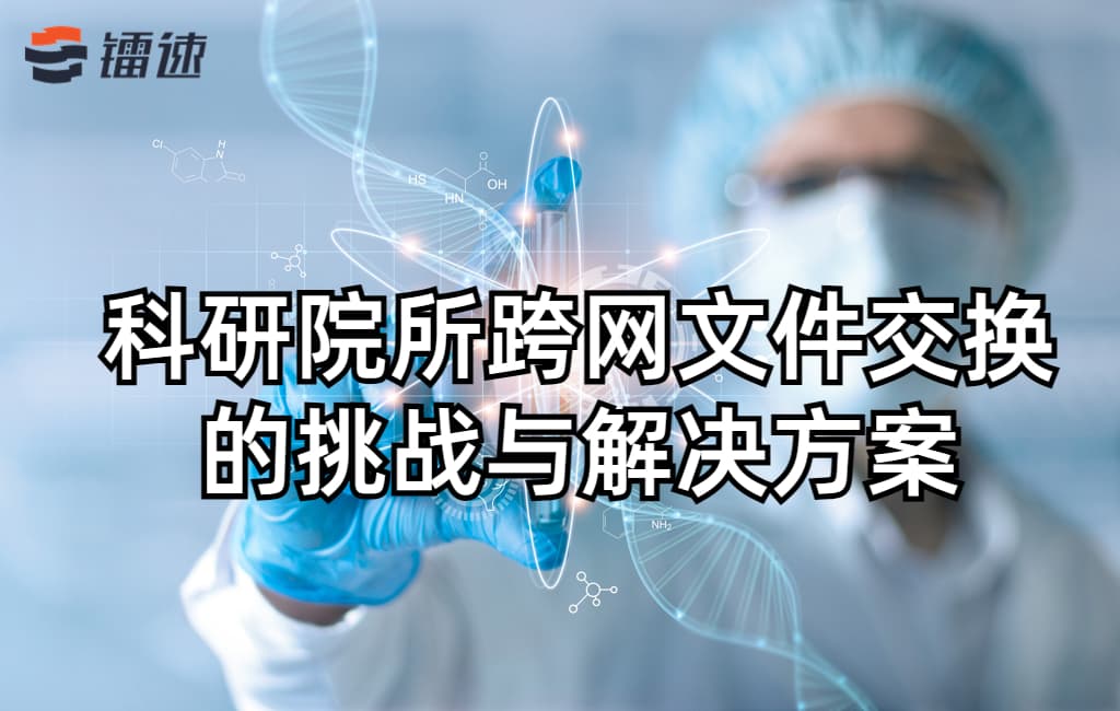 科研院所跨网文件交换的挑战与对应解决方案