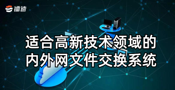 适合高新技术领域的内外网文件交换系统