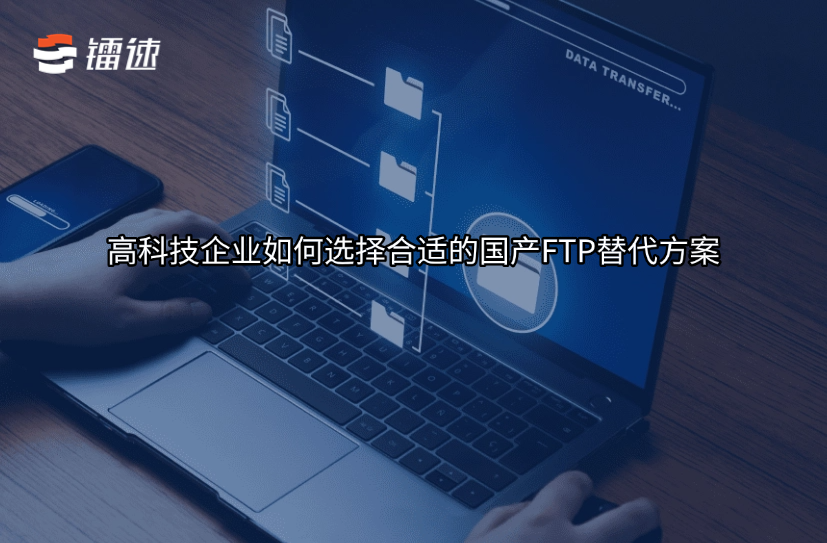 高科技企业如何选择合适的国产FTP替代方案？